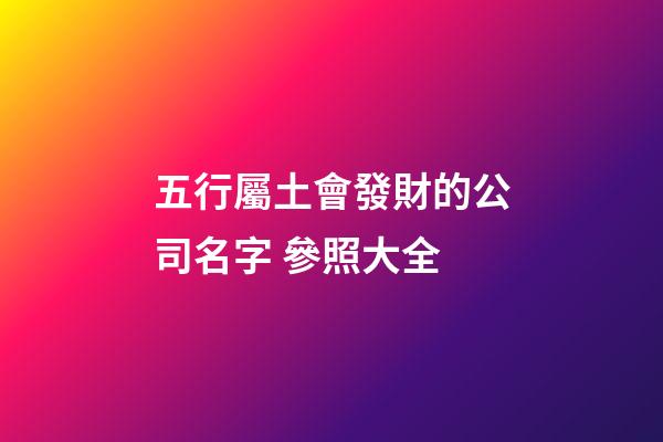 五行屬土會發財的公司名字 參照大全-第1張-公司起名-玄機派